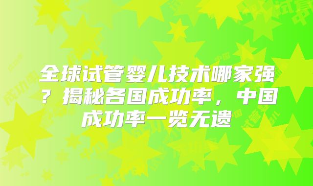 全球试管婴儿技术哪家强?揭秘各国成功率,中国成功率一览无遗