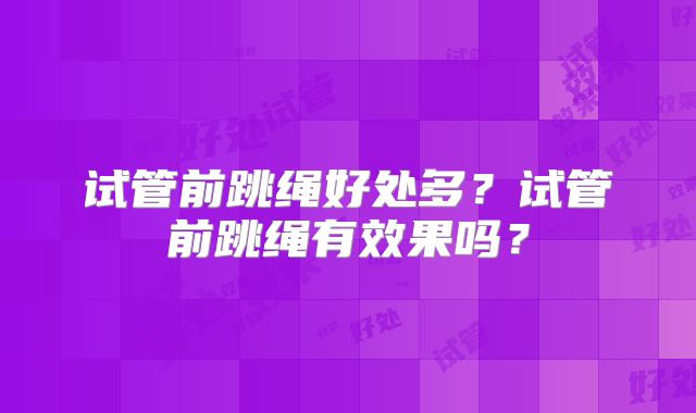 试管前跳绳好处多?试管前跳绳有效果吗?