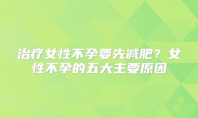 治疗女性不孕要先减肥？女性不孕的五大主要原因