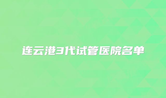 连云港3代试管医院名单