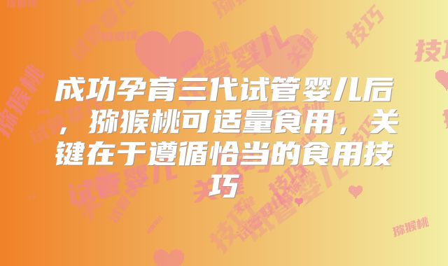 成功孕育三代试管婴儿后，猕猴桃可适量食用，关键在于遵循恰当的食用技巧