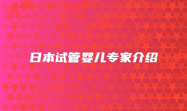 日本试管婴儿专家介绍