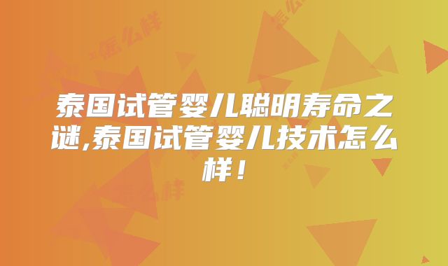 泰国试管婴儿聪明寿命之谜,泰国试管婴儿技术怎么样！