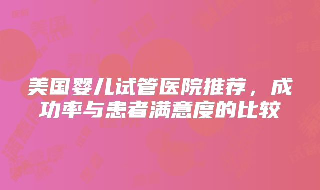 美国婴儿试管医院推荐,成功率与患者满意度的比较