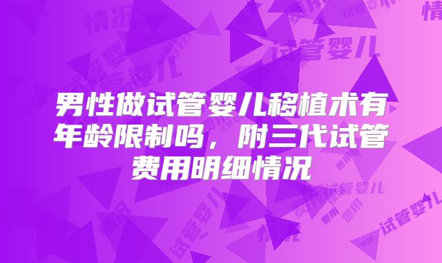 男性做试管婴儿移植术有年龄限制吗，附三代试管费用明细情况