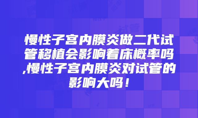 慢性子宫内膜炎做二代试管移植会影响着床概率吗,慢性子宫内膜炎对试管的影响大吗！