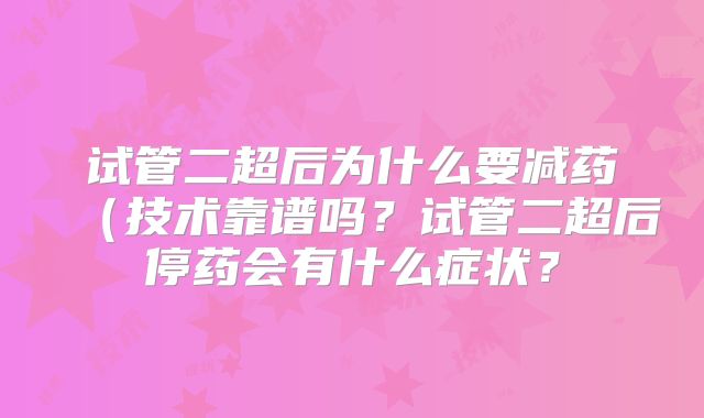 试管二超后为什么要减药(技术靠谱吗?试管二超后停药会有什么症状?