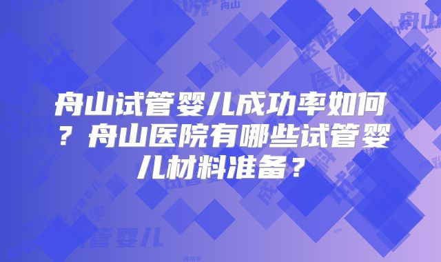 舟山试管婴儿成功率如何？舟山医院有哪些试管婴儿材料准备？