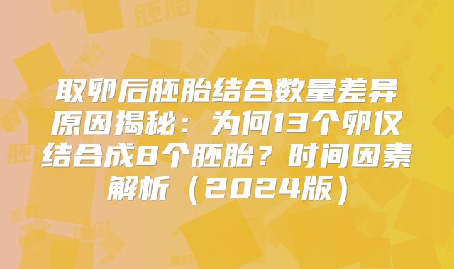 取卵后胚胎结合数量差异原因揭秘：为何13个卵仅结合成8个胚胎？时间因素解析（2024版）