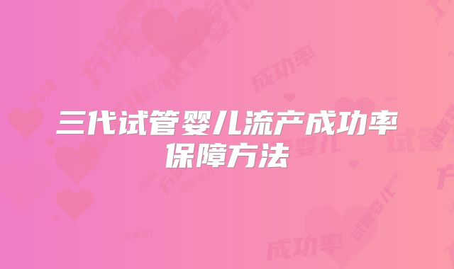 三代试管婴儿流产成功率保障方法