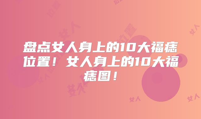 盘点女人身上的10大福痣位置!女人身上的10大福痣图!