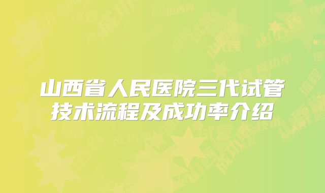 山西省人民医院三代试管技术流程及成功率介绍