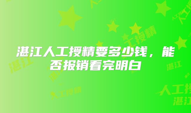 湛江人工授精要多少钱,能否报销看完明白