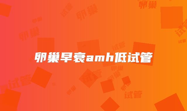 卵巢早衰amh低试管