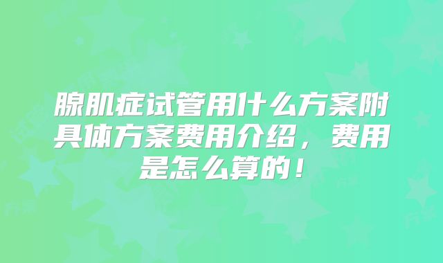 腺肌症试管用什么方案附具体方案费用介绍,费用是怎么算的!
