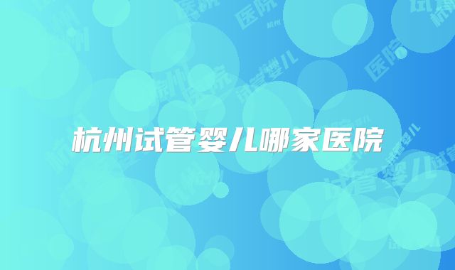 杭州试管婴儿哪家医院