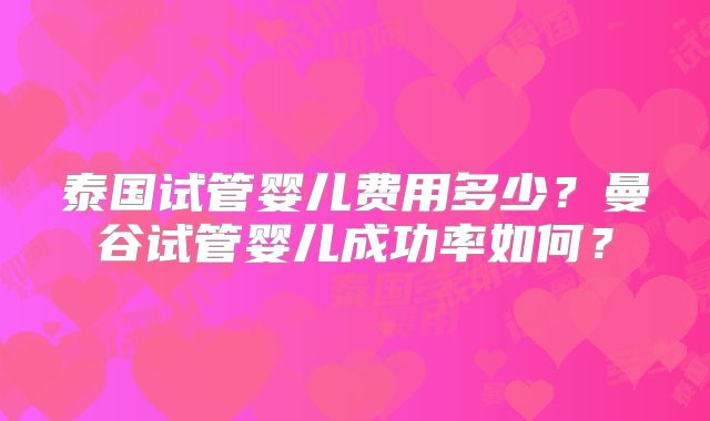 泰国试管婴儿费用多少？曼谷试管婴儿成功率如何？