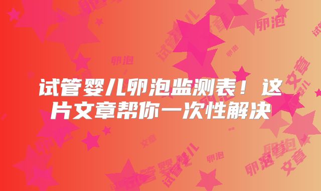 试管婴儿卵泡监测表!这片文章帮你一次性解决