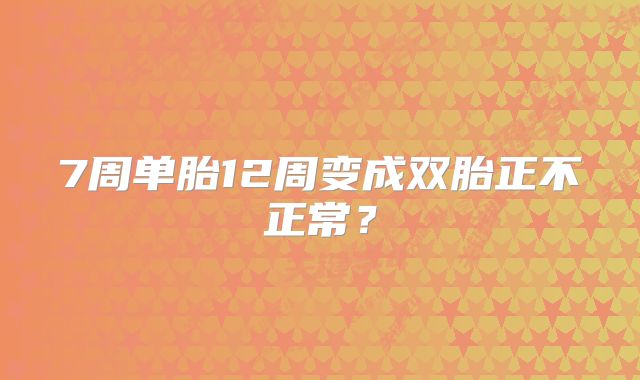 7周单胎12周变成双胎正不正常？