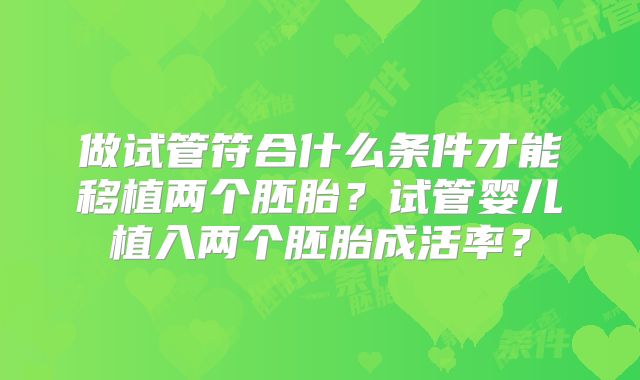 做试管符合什么条件才能移植两个胚胎？试管婴儿植入两个胚胎成活率？
