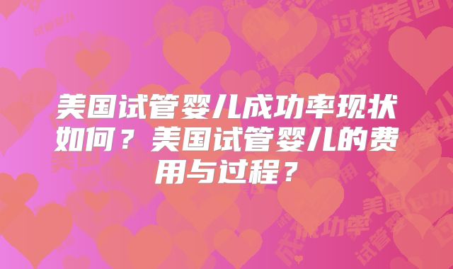 美国试管婴儿成功率现状如何？美国试管婴儿的费用与过程？