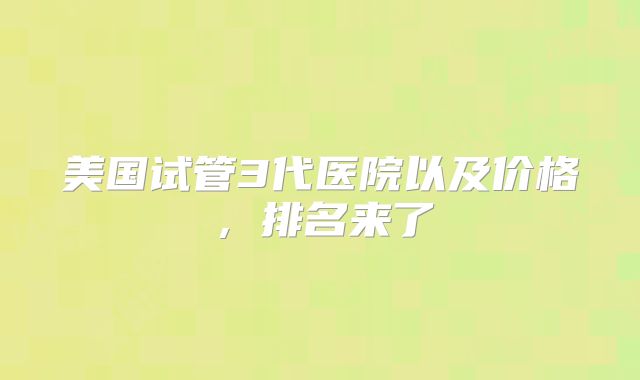 美国试管3代医院以及价格,排名来了