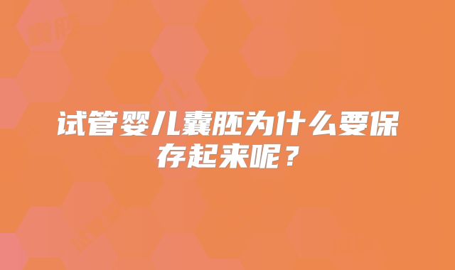 试管婴儿囊胚为什么要保存起来呢？