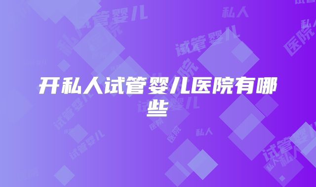 开私人试管婴儿医院有哪些