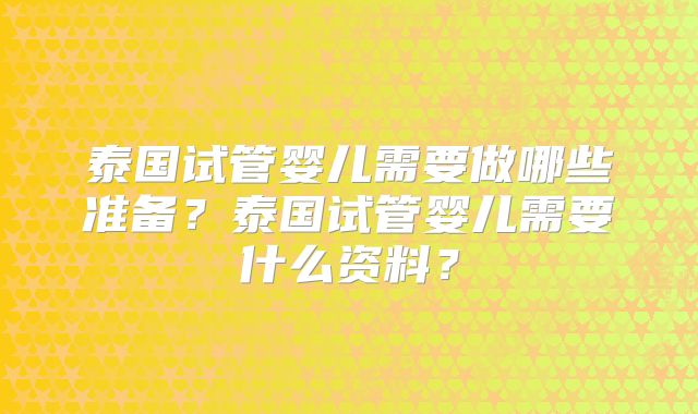 泰国试管婴儿需要做哪些准备?泰国试管婴儿需要什么资料?