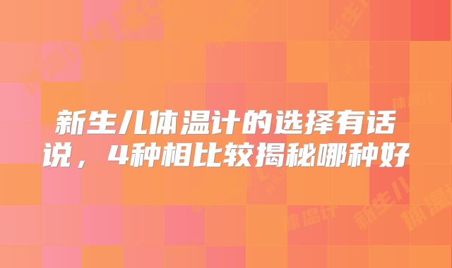 新生儿体温计的选择有话说，4种相比较揭秘哪种好