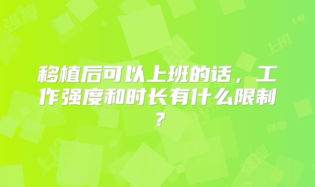 移植后可以上班的话，工作强度和时长有什么限制？