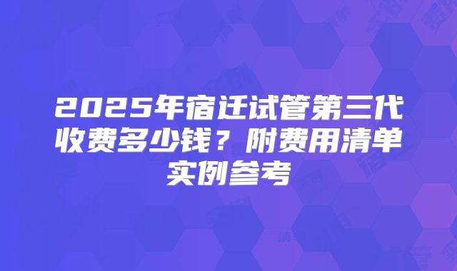 2025年宿迁试管第三代收费多少钱？附费用清单实例参考