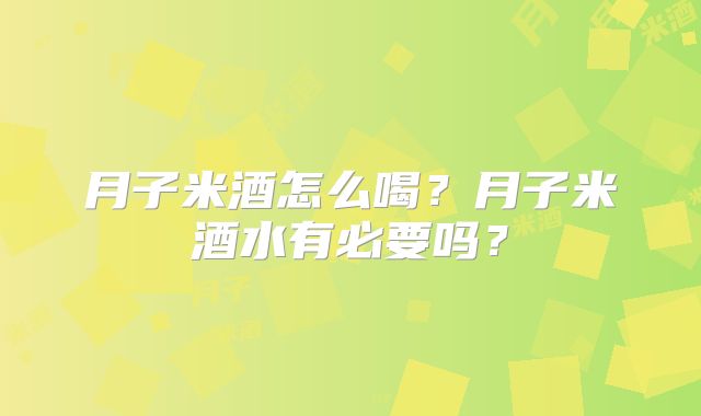 月子米酒怎么喝?月子米酒水有必要吗?