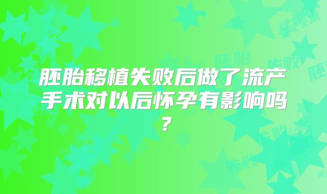 胚胎移植失败后做了流产手术对以后怀孕有影响吗？