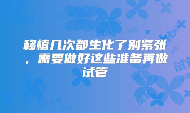 移植几次都生化了别紧张，需要做好这些准备再做试管