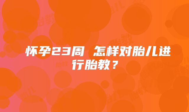 ​怀孕23周 怎样对胎儿进行胎教？