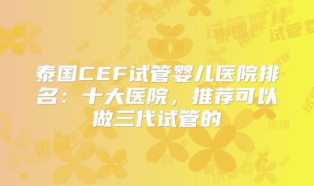 泰国CEF试管婴儿医院排名：十大医院，推荐可以做三代试管的