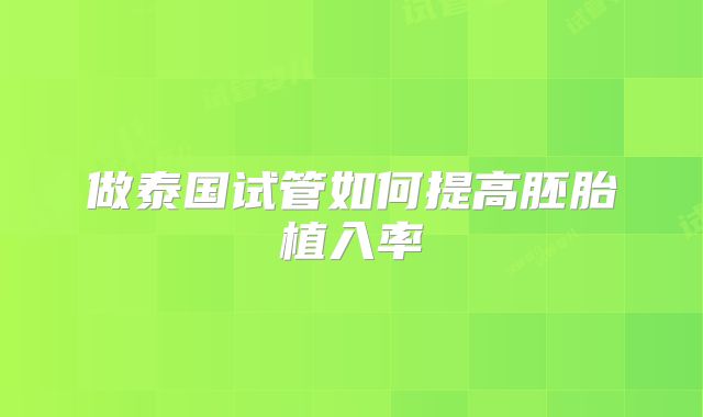 做泰国试管如何提高胚胎植入率