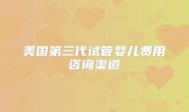 美国第三代试管婴儿费用咨询渠道