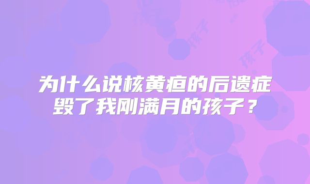 为什么说核黄疸的后遗症毁了我刚满月的孩子?