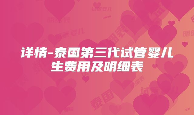详情-泰国第三代试管婴儿生费用及明细表