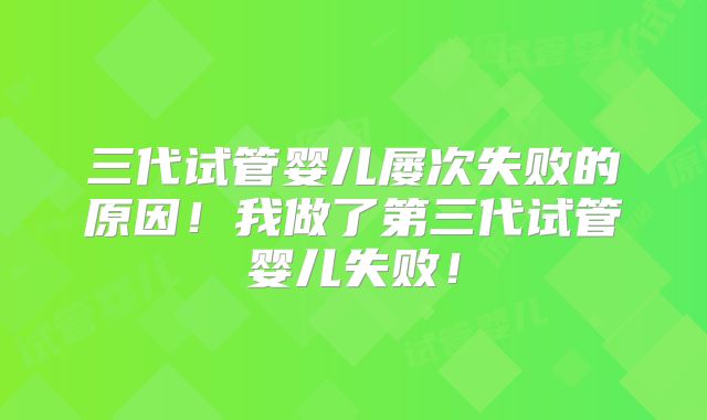 三代试管婴儿屡次失败的原因！我做了第三代试管婴儿失败！