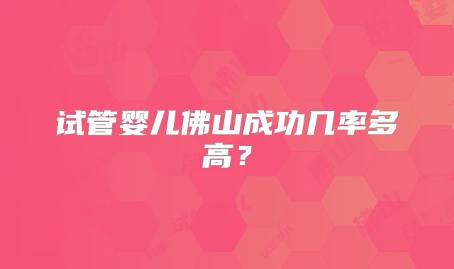 试管婴儿佛山成功几率多高？