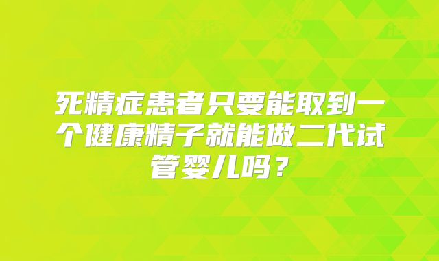死精症患者只要能取到一个健康精子就能做二代试管婴儿吗？