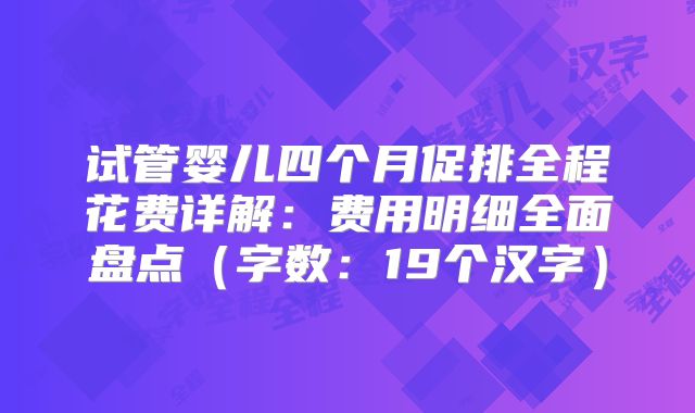 试管婴儿四个月促排全程花费详解：费用明细全面盘点（字数：19个汉字）
