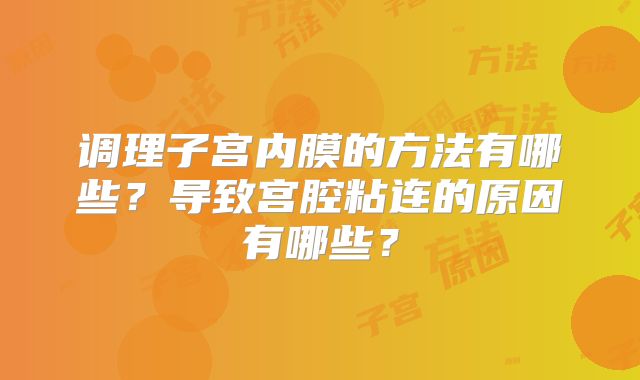调理子宫内膜的方法有哪些？导致宫腔粘连的原因有哪些？