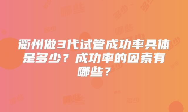 衢州做3代试管成功率具体是多少？成功率的因素有哪些？