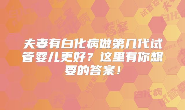夫妻有白化病做第几代试管婴儿更好?这里有你想要的答案!