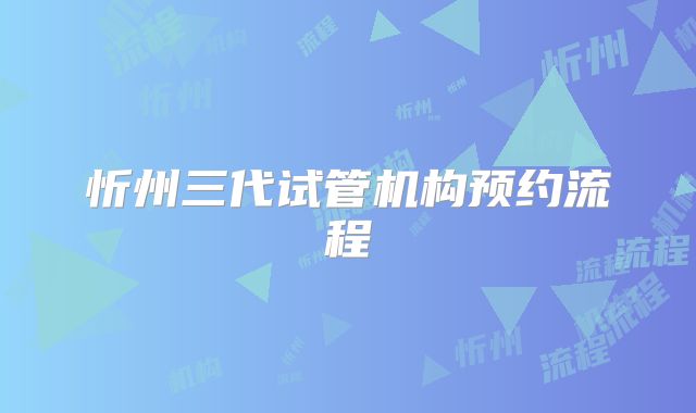 忻州三代试管机构预约流程
