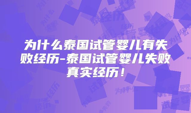 为什么泰国试管婴儿有失败经历-泰国试管婴儿失败真实经历！